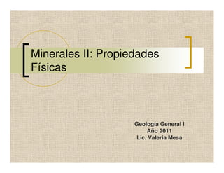 Minerales II: Propiedades
Físicas
Geología General I
Año 2011
Lic. Valeria Mesa
 