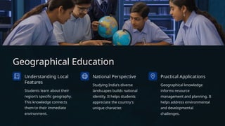 Geographical Education
Understanding Local
Features
Students learn about their
region's specific geography.
This knowledge connects
them to their immediate
environment.
National Perspective
Studying India's diverse
landscapes builds national
identity. It helps students
appreciate the country's
unique character.
Practical Applications
Geographical knowledge
informs resource
management and planning. It
helps address environmental
and developmental
challenges.
 