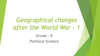 Geographical changes
after the World War - 1
Grade – 9
Political Science
 