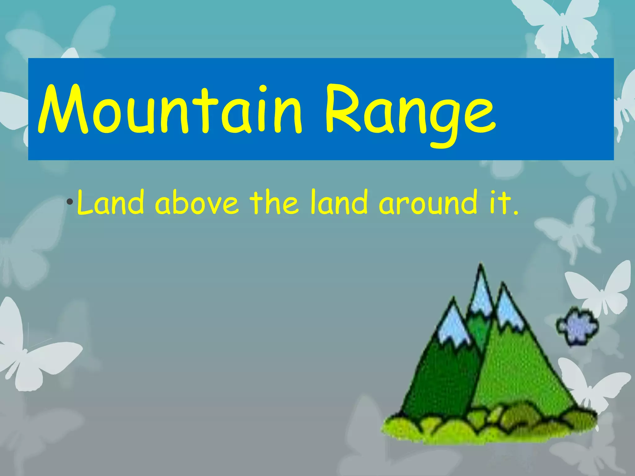 Mountain Range
•Land above the land around it.