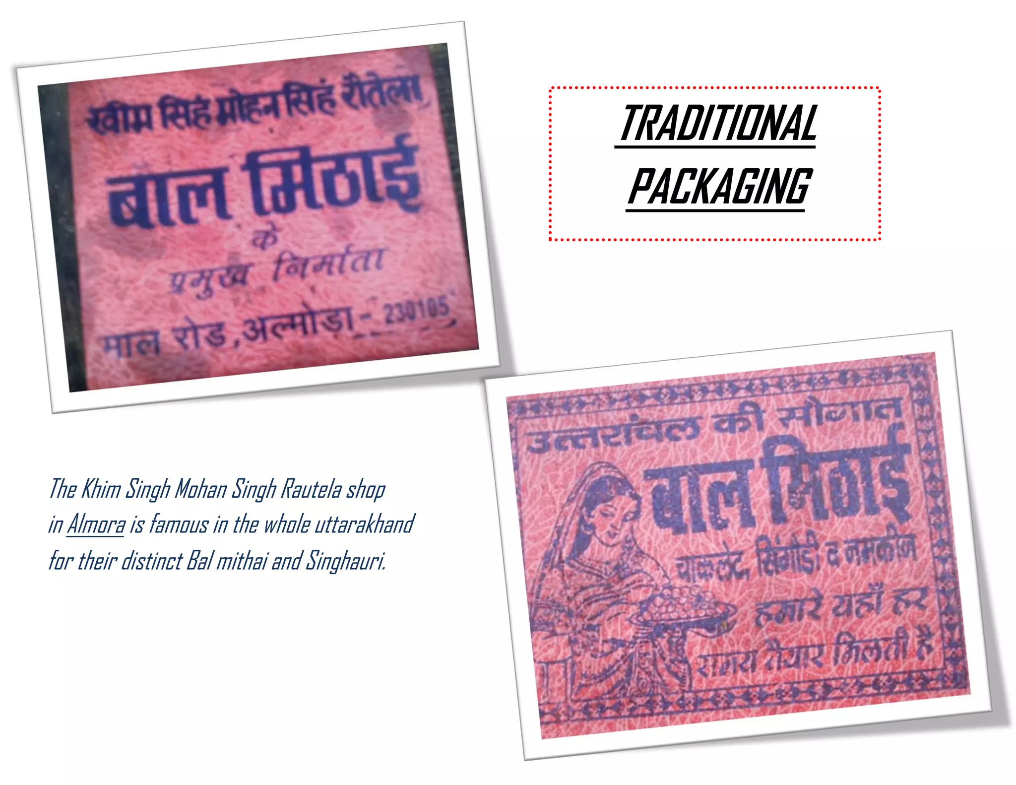 The Khim Singh Mohan Singh Rautela shop in Almora is famous in the whole uttarakhand for their distinct Bal mithai and Singhauri. 
TRADITIONAL PACKAGING  