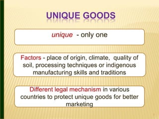 UNIQUE GOODS

            unique - only one


Factors - place of origin, climate, quality of
 soil, processing techniques ...