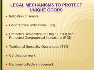 LEGAL MECHANISMS TO PROTECT
           UNIQUE GOODS
   Indication of source

   Geographical Indications (GIs)

   Prot...