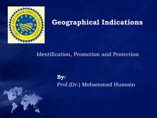 Geographical Indications
Identification, Promotion and Protection
By:
Prof.(Dr.) Mohammad Hussain
 