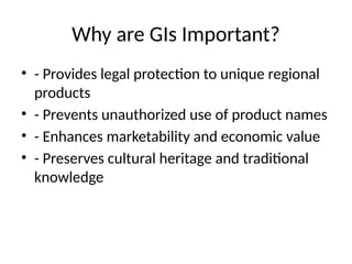 Why are GIs Important?
• - Provides legal protection to unique regional
products
• - Prevents unauthorized use of product names
• - Enhances marketability and economic value
• - Preserves cultural heritage and traditional
knowledge
 