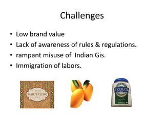 Challenges
•   Low brand value
•   Lack of awareness of rules & regulations.
•   rampant misuse of Indian Gis.
•   Immigration of labors.
 