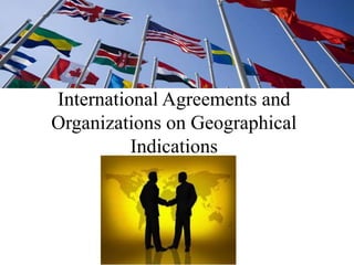 International Agreements and
Organizations on Geographical
          Indications
 