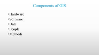Components of GIS
• Hardware
• Software
• Data
• People
• Methods
 