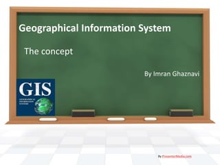 Geographical Information System
The concept
By Imran Ghaznavi
By PresenterMedia.com
 