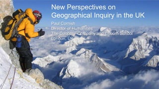 New Perspectives on
Geographical Inquiry in the UK
Paul Cornish
Director of Humanities
The Coopers‟ Company and Coborn School
London, UK
 