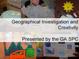 Geographical Investigation and Creativity Presented by the GA SPC 