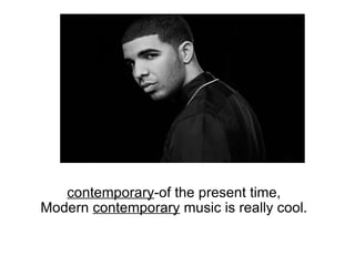   contemporary -of the present time, Modern  contemporary  music is really cool. 