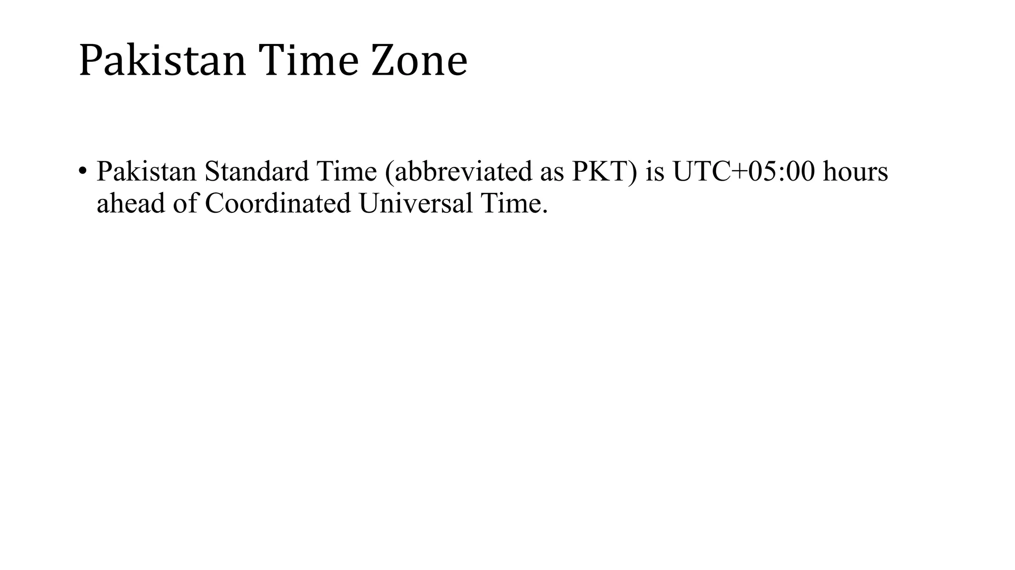 Pakistan Time Zone
• Pakistan Standard Time (abbreviated as PKT) is UTC+05:00 hours
ahead of Coordinated Universal Time.
 