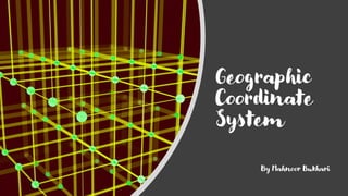 Geographic
Coordinate
System
By Mahnoor Bukhari
 
