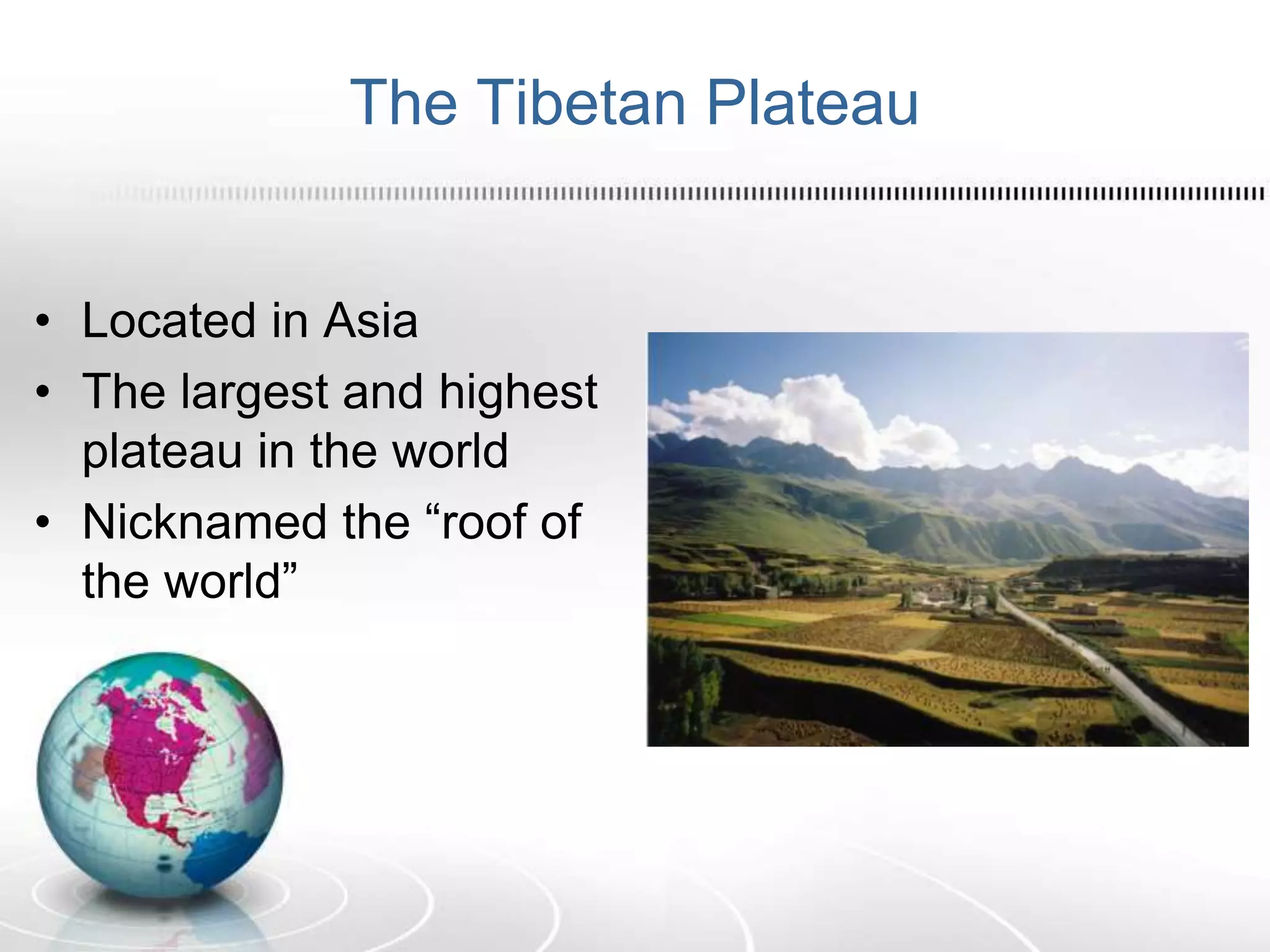 The Tibetan Plateau
• Located in Asia
• The largest and highest
plateau in the world
• Nicknamed the “roof of
the world”
 