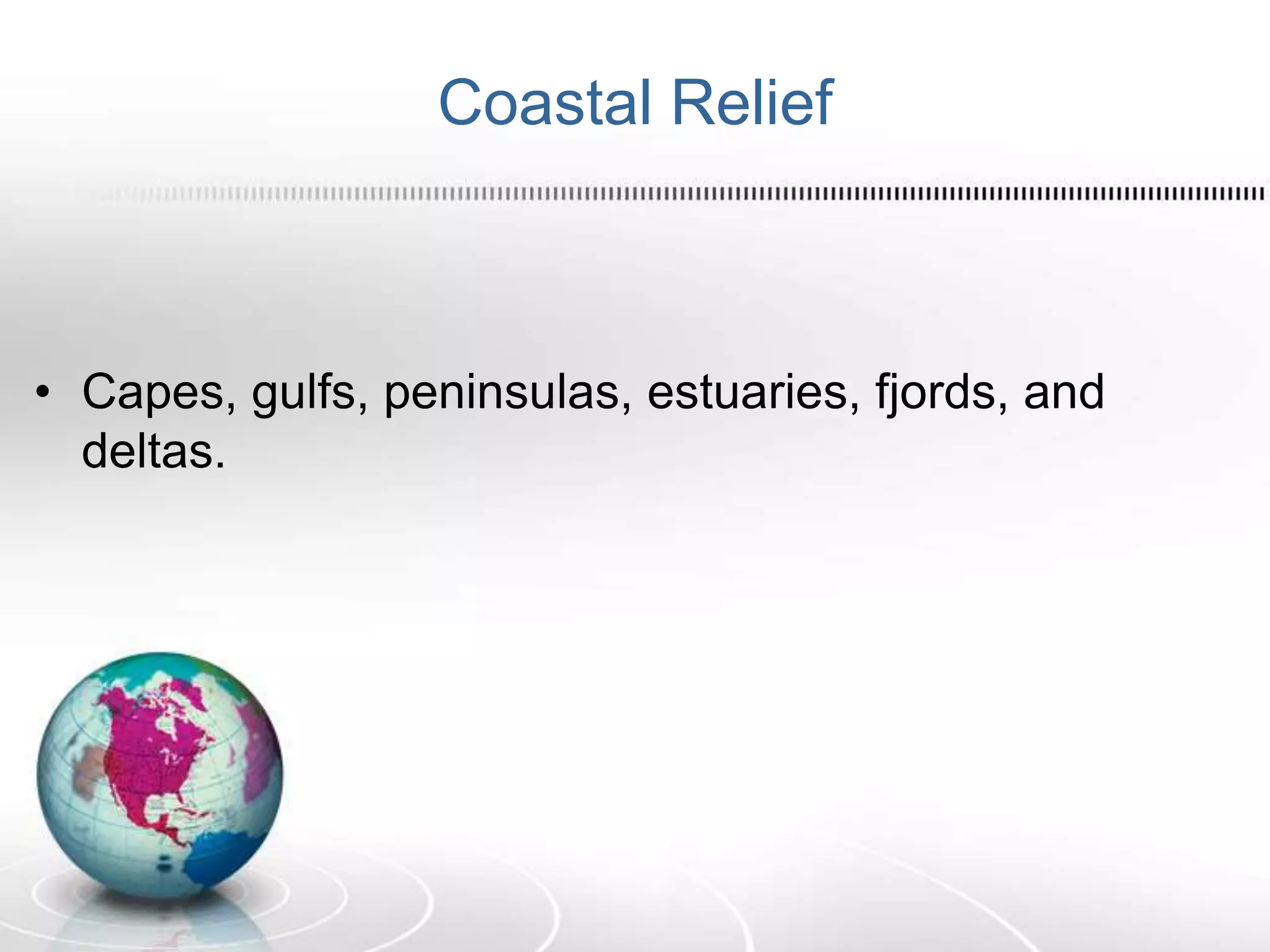Coastal Relief
• Capes, gulfs, peninsulas, estuaries, fjords, and
deltas.
 