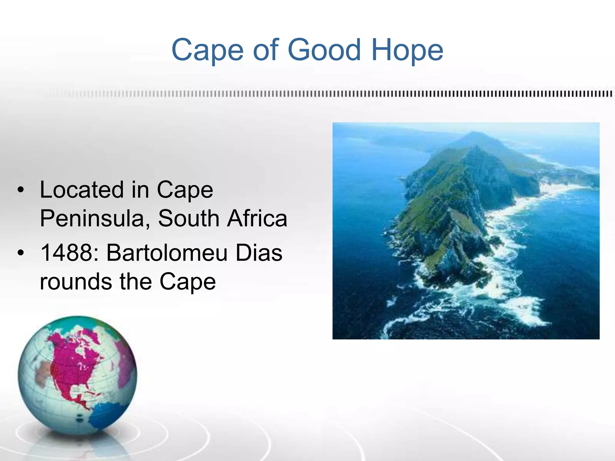 Cape of Good Hope
• Located in Cape
Peninsula, South Africa
• 1488: Bartolomeu Dias
rounds the Cape
 