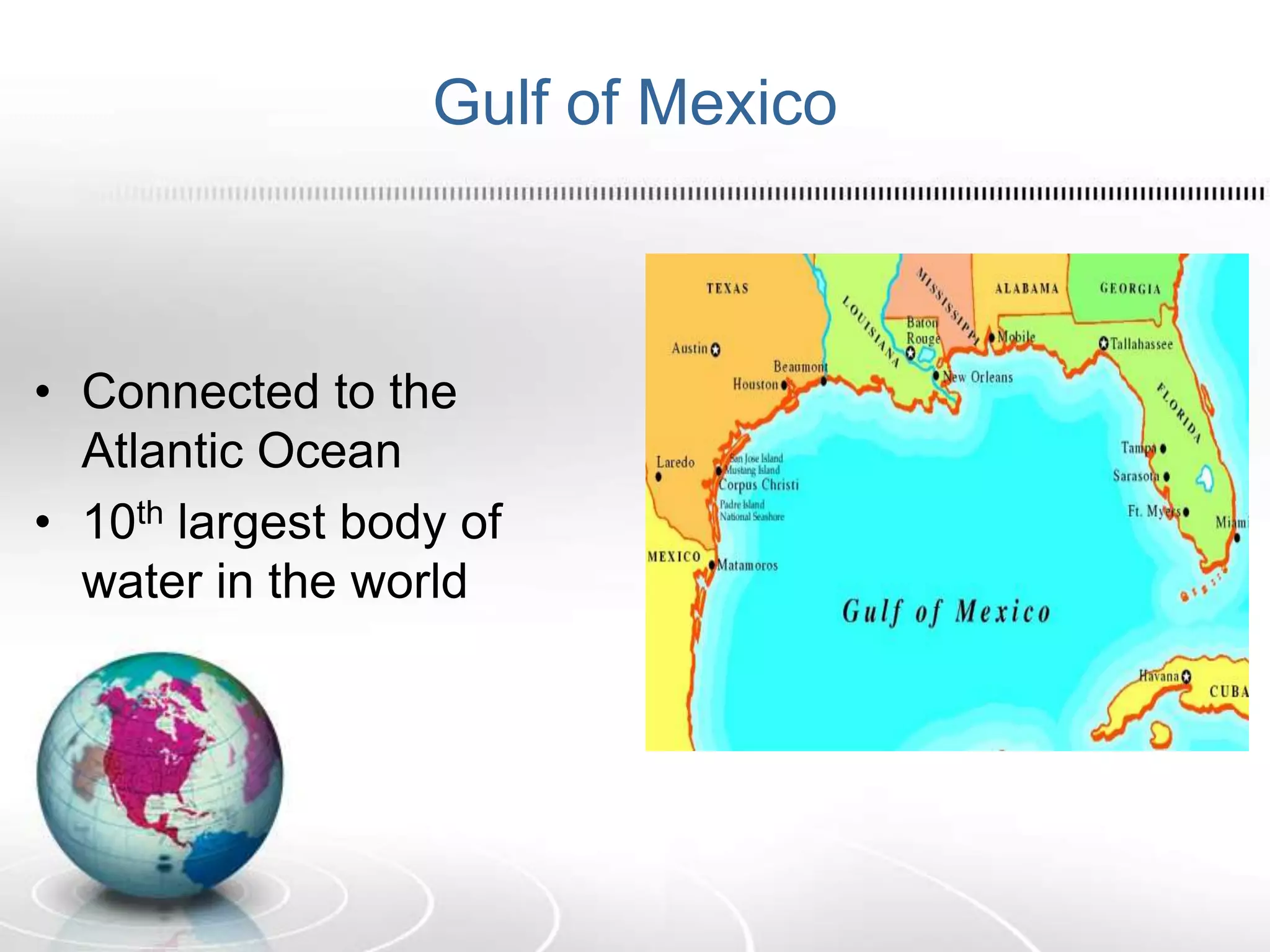 Gulf of Mexico
• Connected to the
Atlantic Ocean
• 10th largest body of
water in the world
 