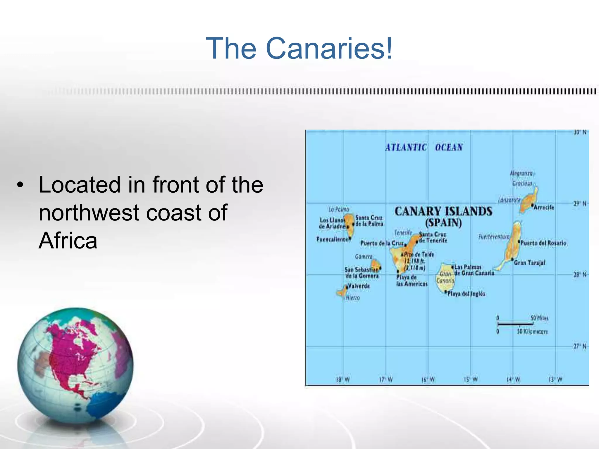 The Canaries!
• Located in front of the
northwest coast of
Africa
 