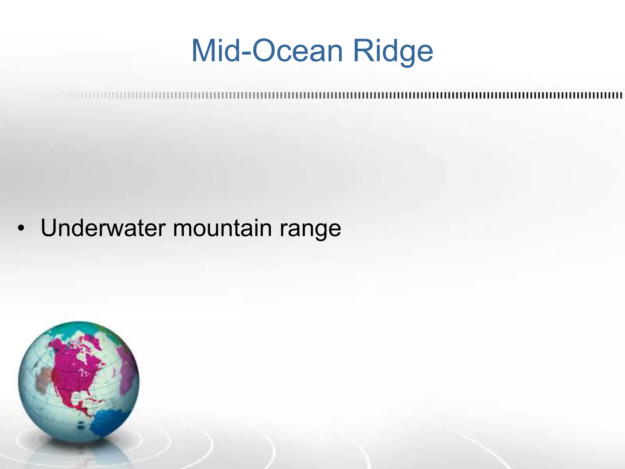 Mid-Ocean Ridge
• Underwater mountain range
 