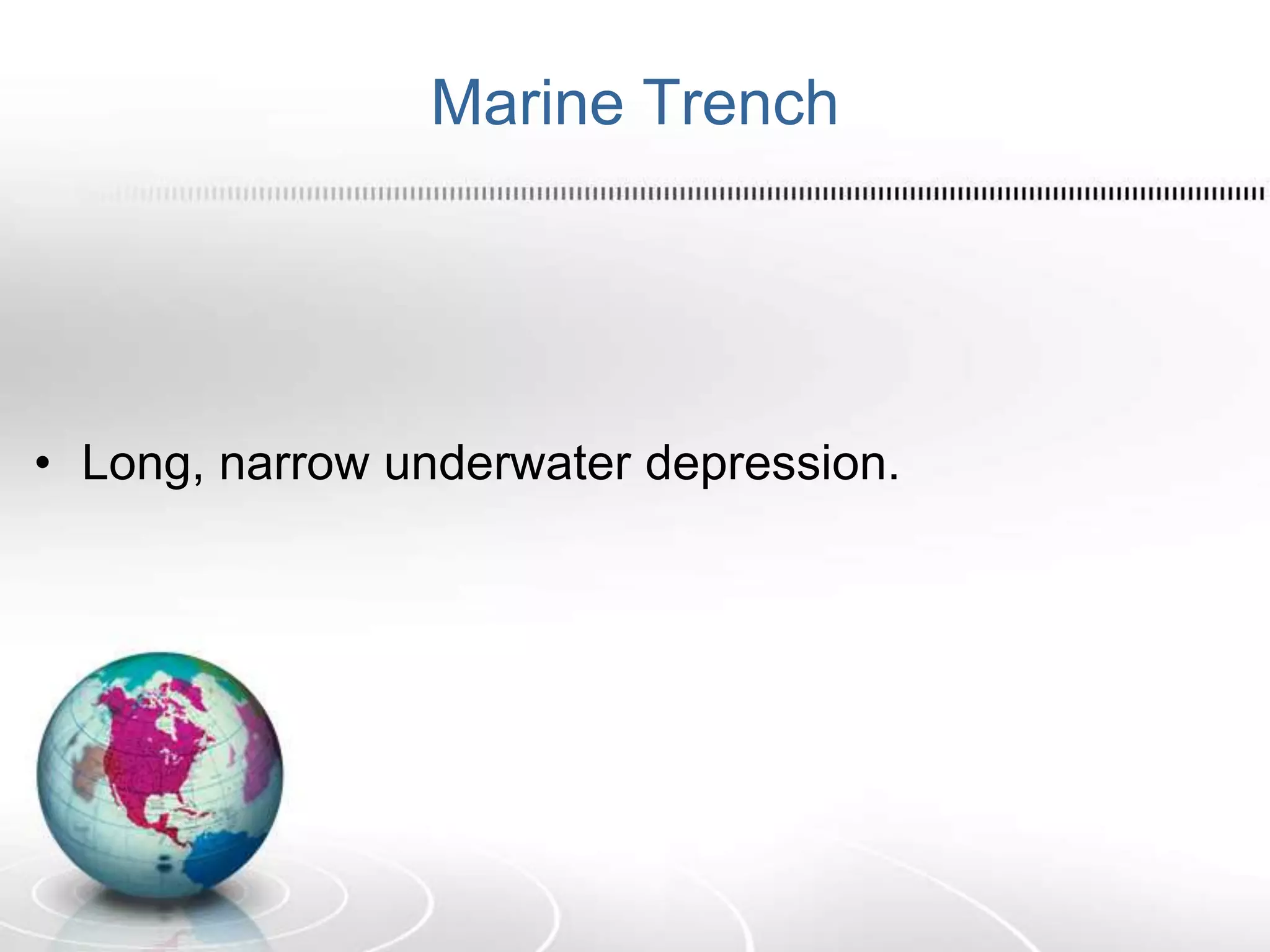 Marine Trench
• Long, narrow underwater depression.
 