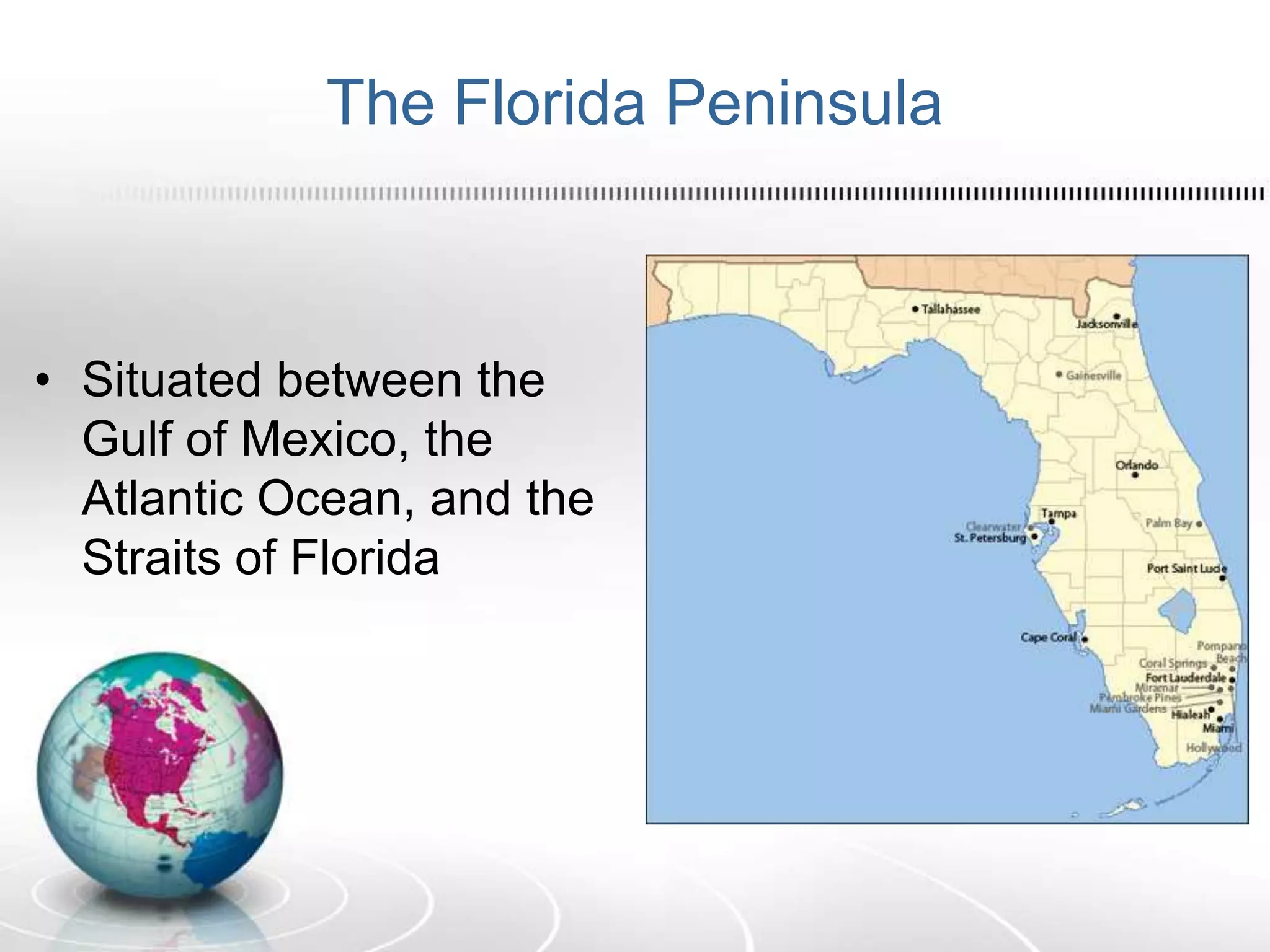 The Florida Peninsula
• Situated between the
Gulf of Mexico, the
Atlantic Ocean, and the
Straits of Florida
 