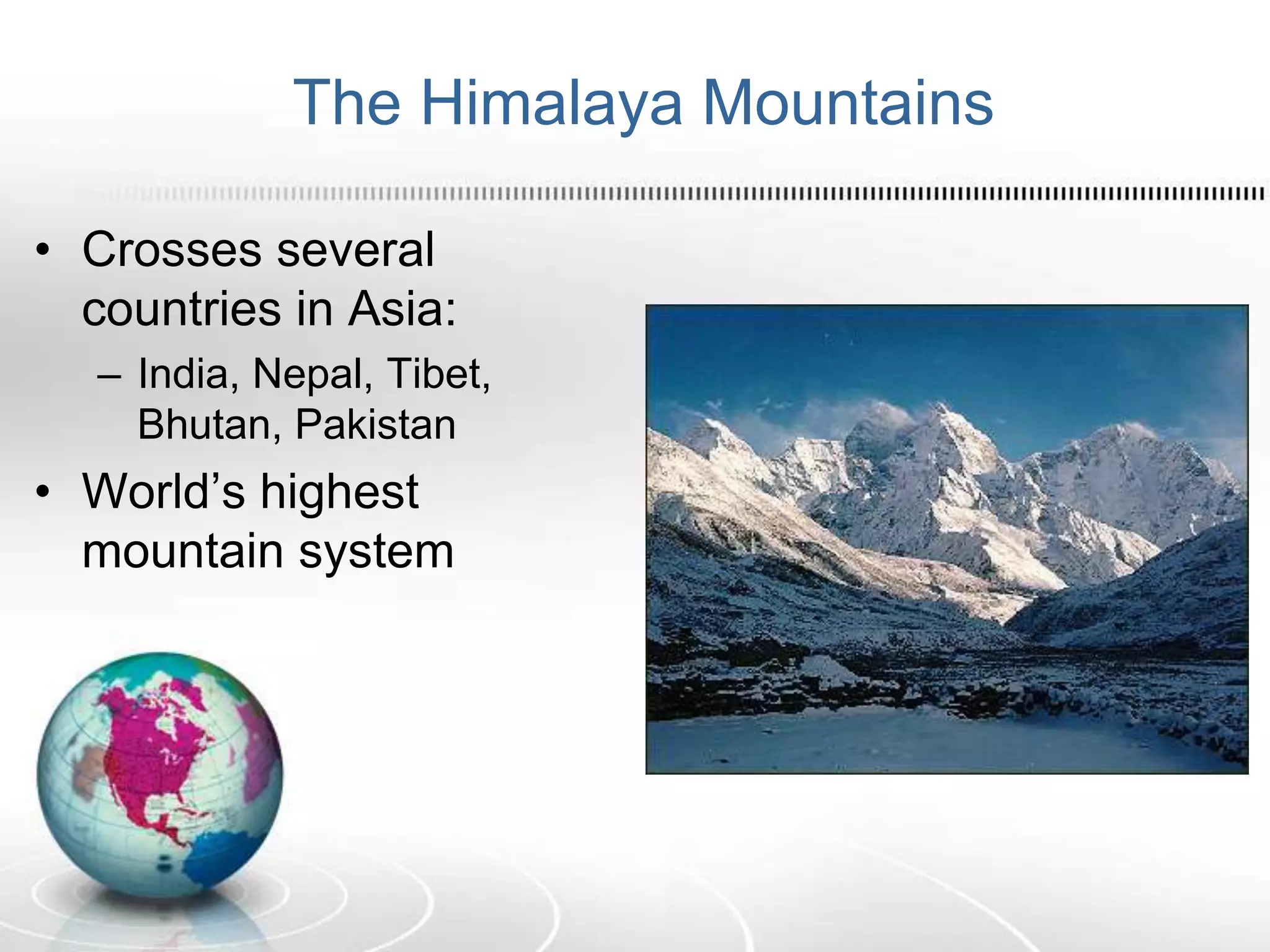 The Himalaya Mountains
• Crosses several
countries in Asia:
– India, Nepal, Tibet,
Bhutan, Pakistan
• World’s highest
mountain system
 