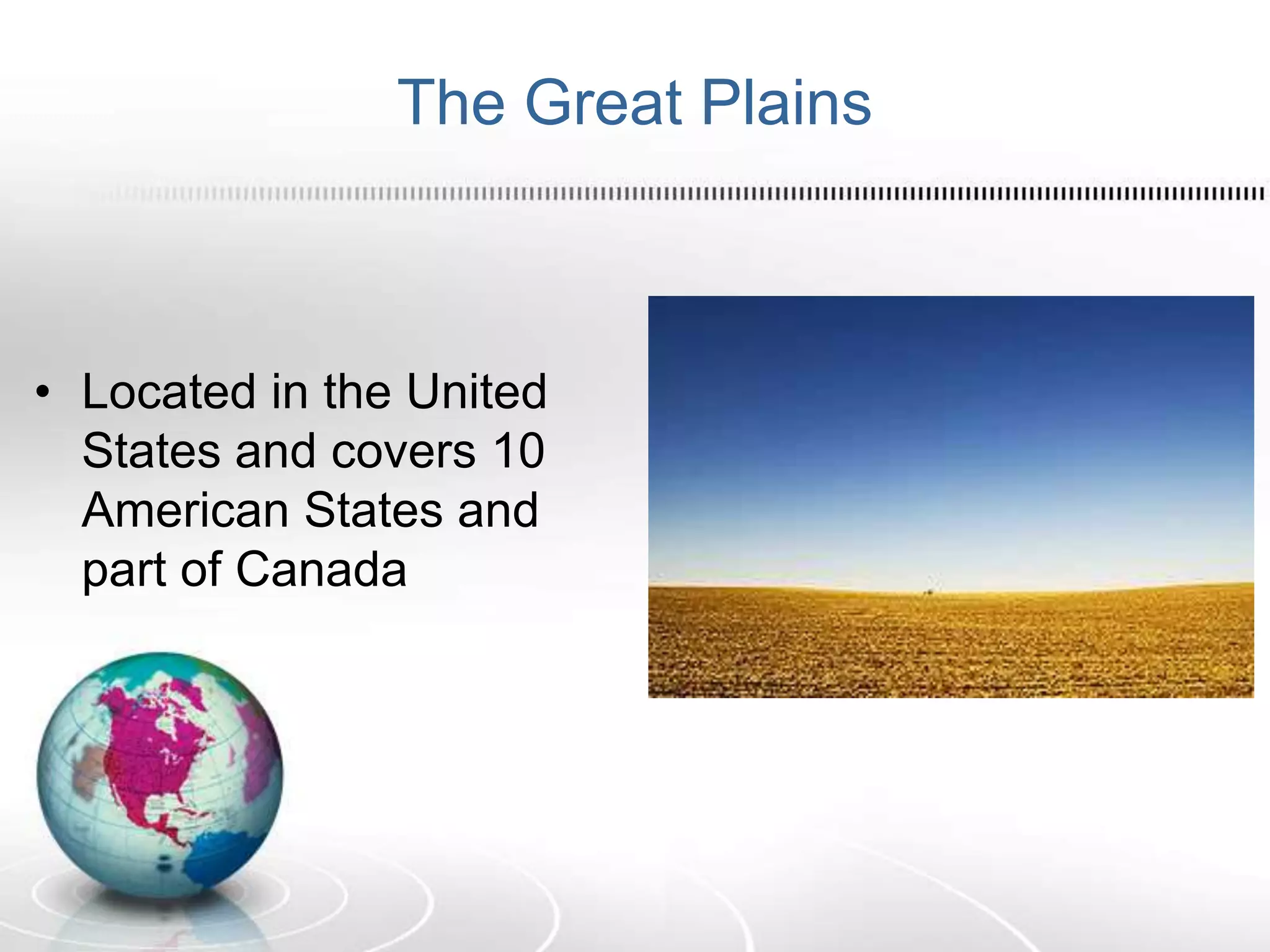 The Great Plains
• Located in the United
States and covers 10
American States and
part of Canada
 