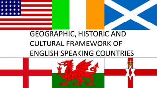 GEOGRAPHIC, HISTORIC AND
CULTURAL FRAMEWORK OF
ENGLISH SPEAKING COUNTRIES
 