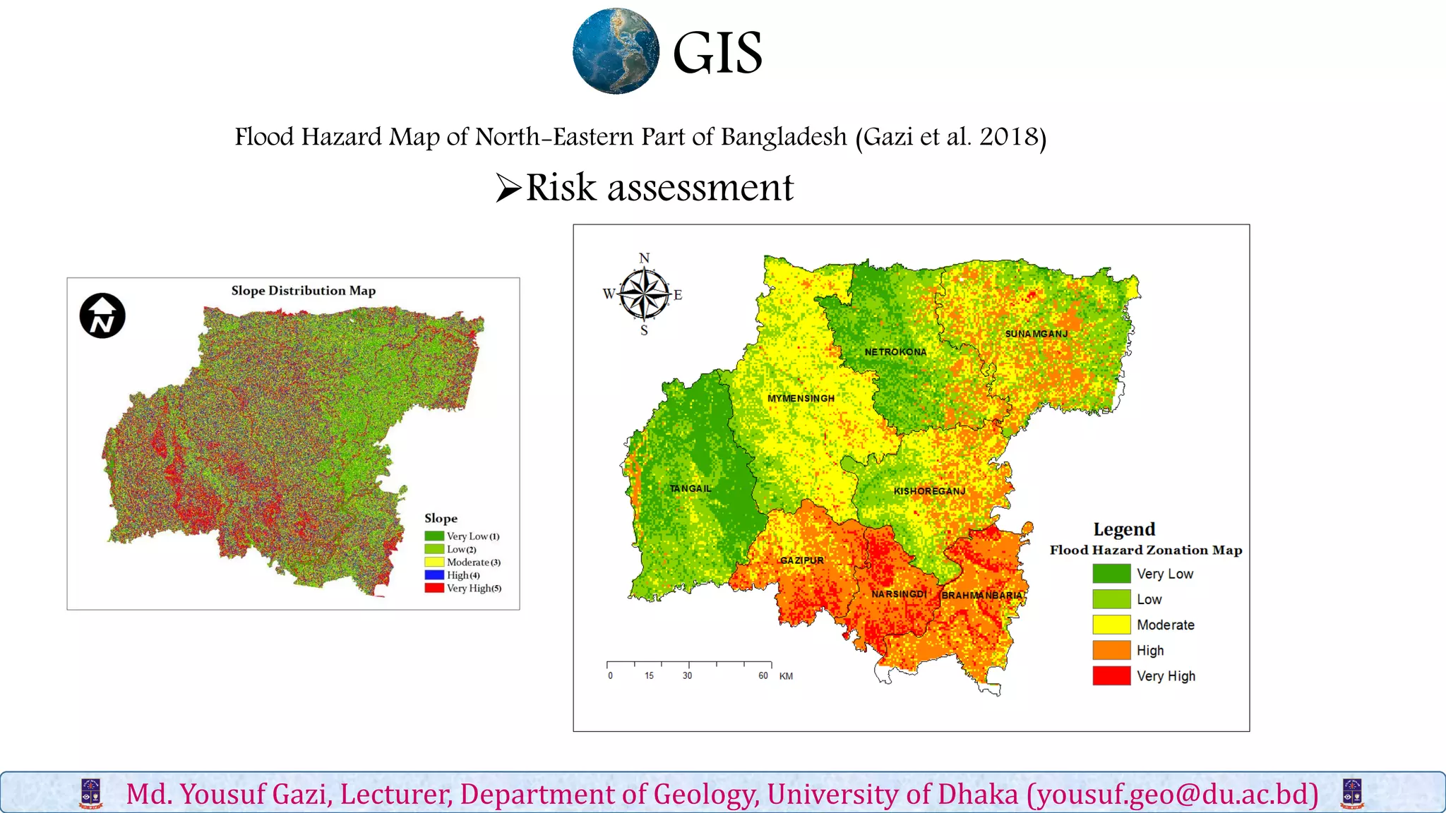 GIS
Md. Yousuf Gazi, Lecturer, Department of Geology, University of Dhaka (yousuf.geo@du.ac.bd)
Risk assessment
Flood Hazard Map of North-Eastern Part of Bangladesh (Gazi et al. 2018)
 