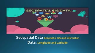 Geographic data and information
Data+ Longitude and Latitude
 