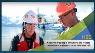 HSE
Know where people and assets are located
And their real-time status to minimize risk
 