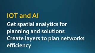 IOT and AI
Get spatial analytics for
planning and solutions
Create layers to plan networks
efficiency
 