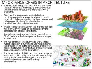 IMPORTANCE OF GIS IN ARCHITECTURE
• A curriculum that joins CAAD and GIS will have
the positive effects on bridging the tw...