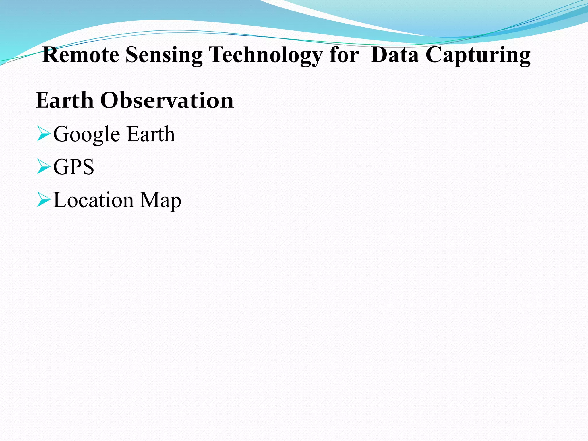 Remote Sensing Technology for Data Capturing
Earth Observation
Google Earth
GPS
Location Map
 
