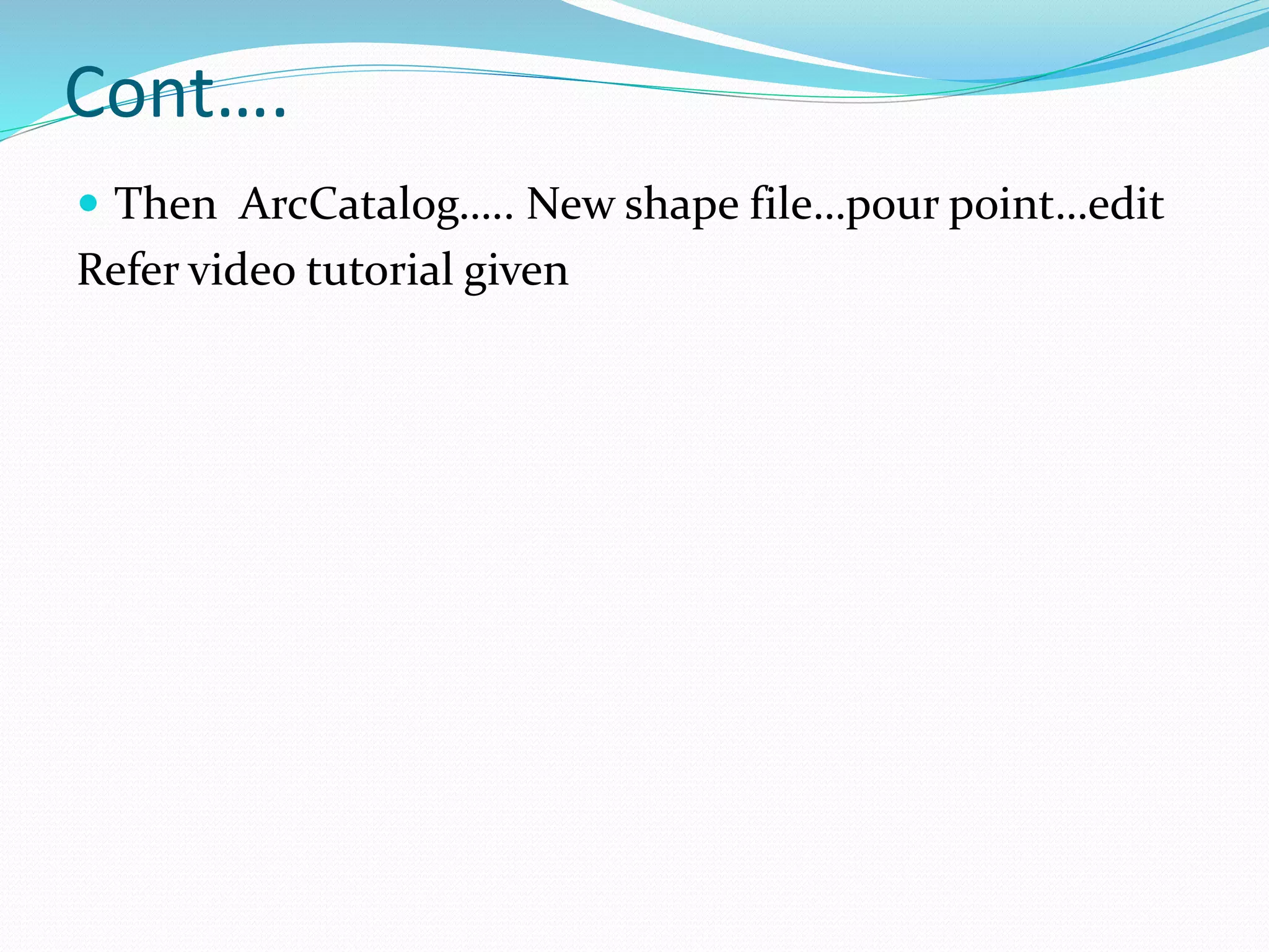 Cont….
 Then ArcCatalog….. New shape file…pour point…edit
Refer video tutorial given
 