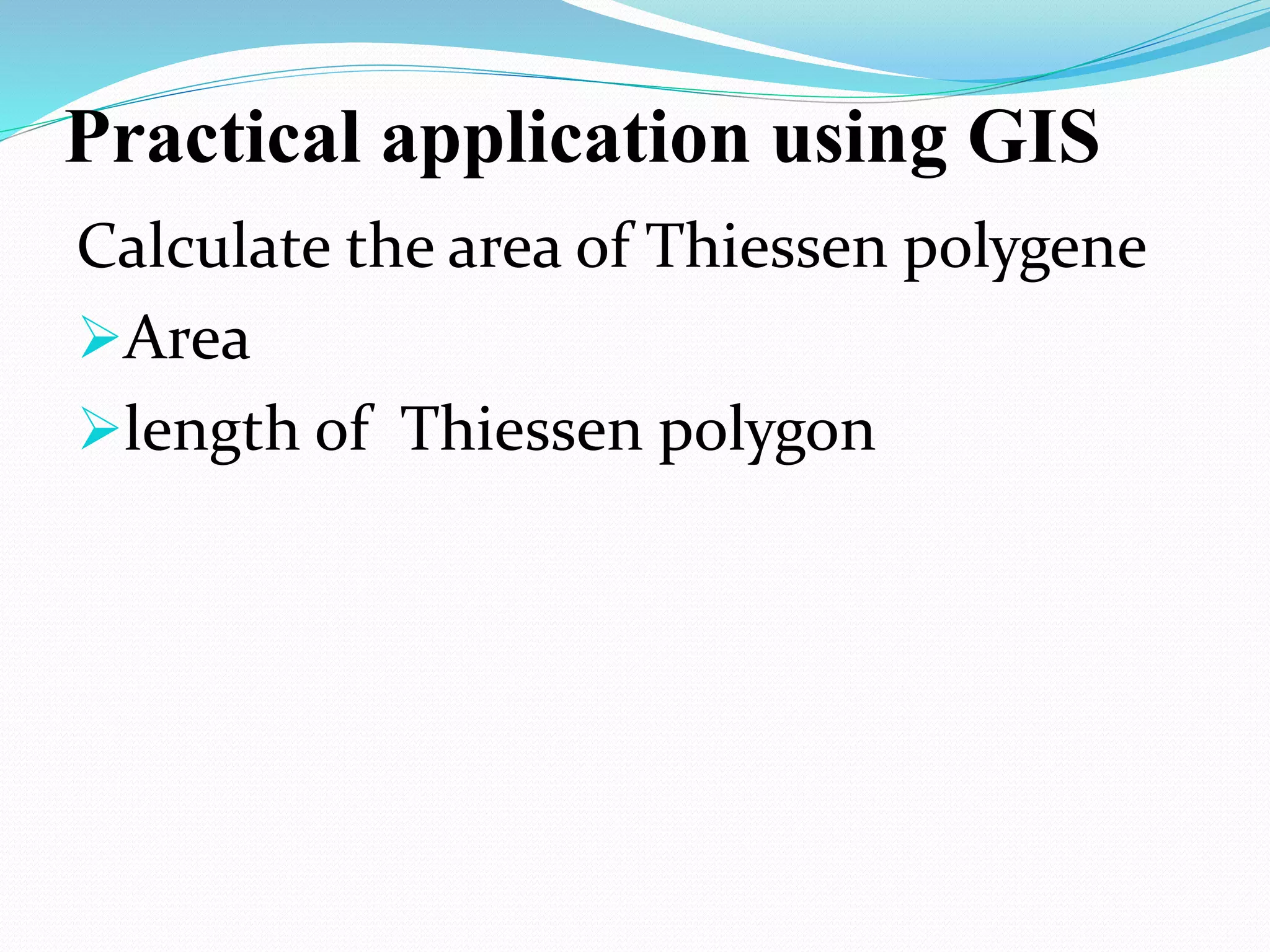 Practical application using GIS
Calculate the area of Thiessen polygene
Area
length of Thiessen polygon
 
