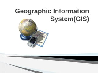Geographic Information
System(GIS)
 