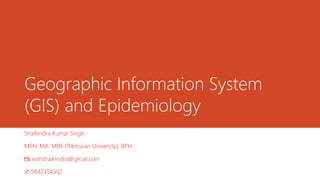 Geographic Information System
(GIS) and Epidemiology
Shailendra Kumar Singh
MPH, MA, MPA (Tribhuvan University), BPH
📧 withshailendra@gmail.com
✆ 9842354302
 