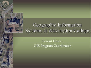 Geographic Information Systems at Washington College Stewart Bruce,  GIS Program Coordinator 
