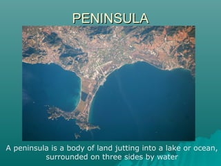 PPEENNIINNSSUULLAA 
A peninsula is a body of land jutting into a lake or ocean, 
surrounded on three sides by water 
 