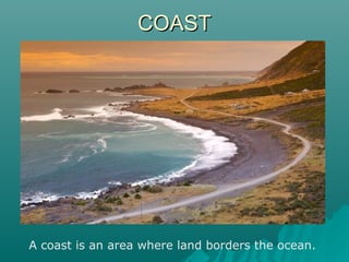 CCOOAASSTT 
A coast is an area where land borders the ocean. 

