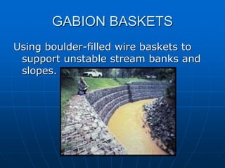 GABION BASKETS
Using boulder-filled wire baskets to
support unstable stream banks and
slopes.
 