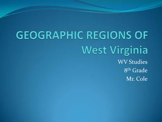 GEOGRAPHIC REGIONS OF West Virginia WV Studies 8th Grade Mr. Cole 