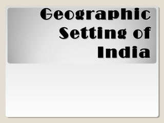 GeographicGeographic
Setting ofSetting of
IndiaIndia
 