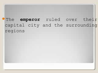 The emperor ruled over their
capital city and the surrounding
regions
 
