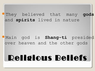 Religious BeliefsReligious Beliefs
They believed that many gods
and spirits lived in nature
Main god is Shang-ti presided
over heaven and the other gods
 