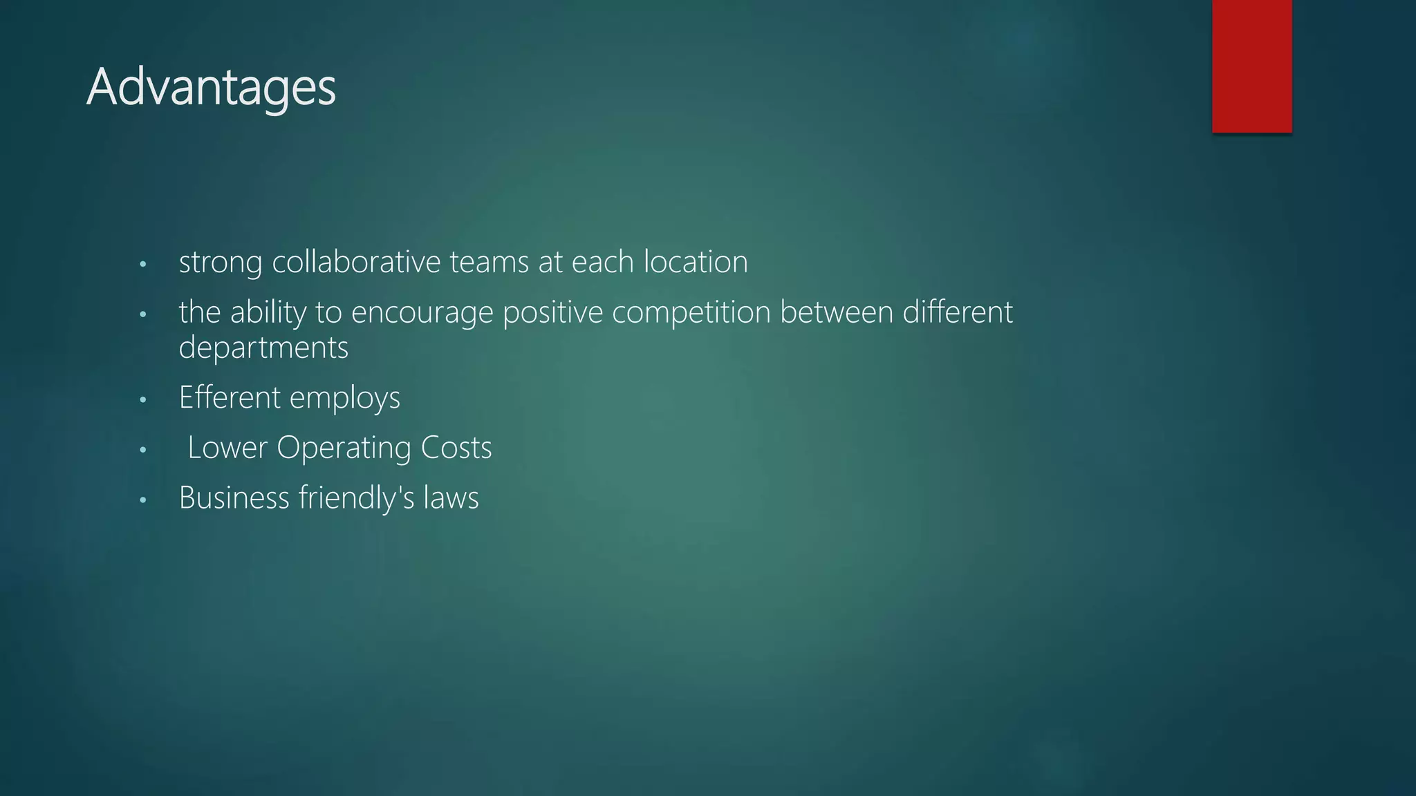 Advantages
• strong collaborative teams at each location
• the ability to encourage positive competition between different
departments
• Efferent employs
• Lower Operating Costs
• Business friendly's laws