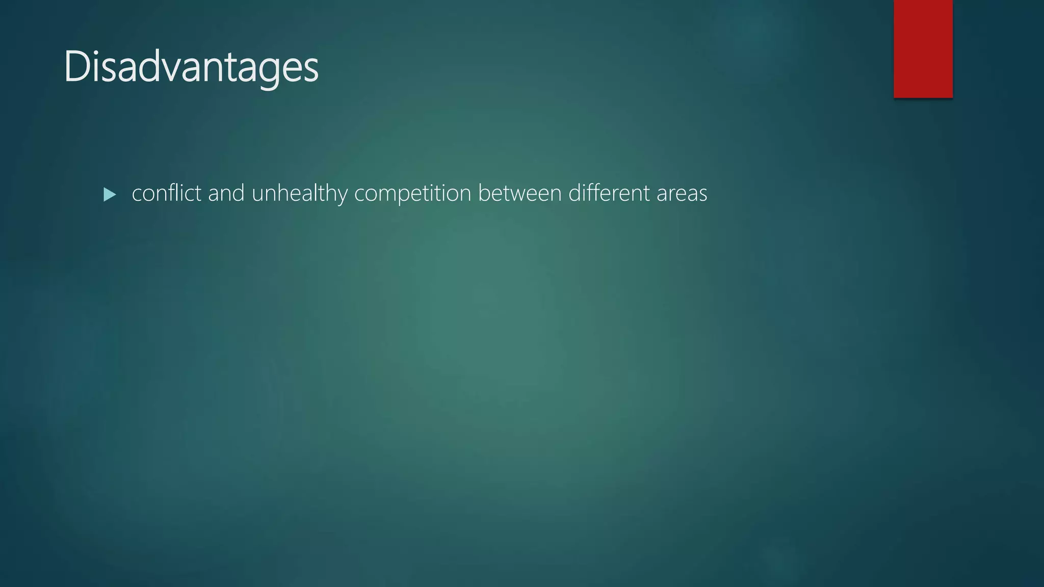 Disadvantages
conflict and unhealthy competition between different areas