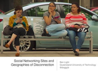 Social Networking Sites and
Geographies of Disconnection
Ben Light

Queensland University of Technology

@doggyb
 